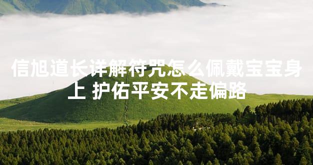 信旭道长详解符咒怎么佩戴宝宝身上 护佑平安不走偏路